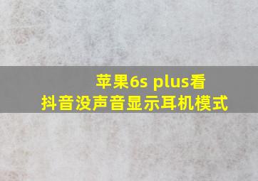 苹果6s plus看抖音没声音显示耳机模式